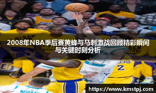 2008年NBA季后赛黄蜂与马刺激战回顾精彩瞬间与关键时刻分析