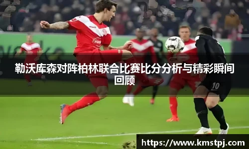 勒沃库森对阵柏林联合比赛比分分析与精彩瞬间回顾