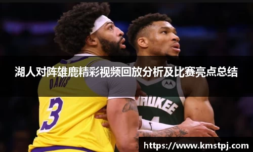 湖人对阵雄鹿精彩视频回放分析及比赛亮点总结