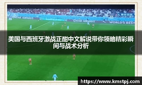 美国与西班牙激战正酣中文解说带你领略精彩瞬间与战术分析