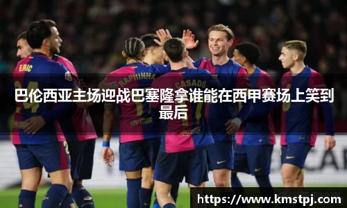 巴伦西亚主场迎战巴塞隆拿谁能在西甲赛场上笑到最后