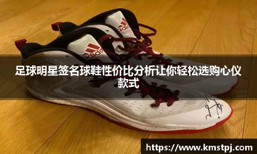 足球明星签名球鞋性价比分析让你轻松选购心仪款式
