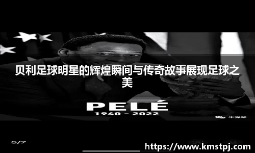 贝利足球明星的辉煌瞬间与传奇故事展现足球之美