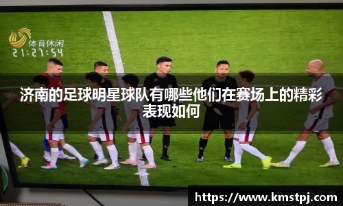 济南的足球明星球队有哪些他们在赛场上的精彩表现如何