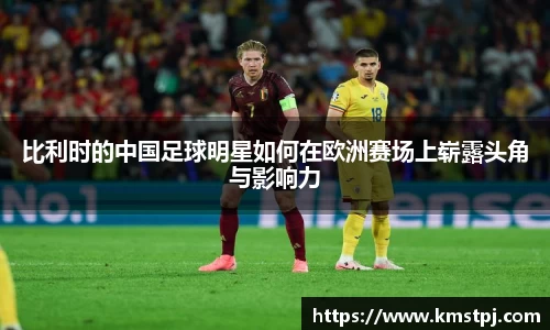 比利时的中国足球明星如何在欧洲赛场上崭露头角与影响力