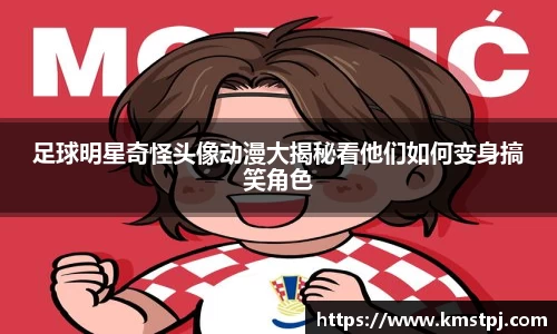 足球明星奇怪头像动漫大揭秘看他们如何变身搞笑角色